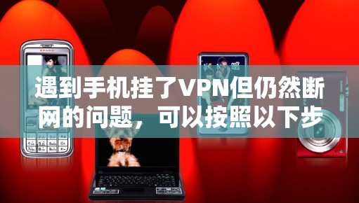 遇到手机挂了VPN但仍然断网的问题，可以按照以下步骤进行排查和解决