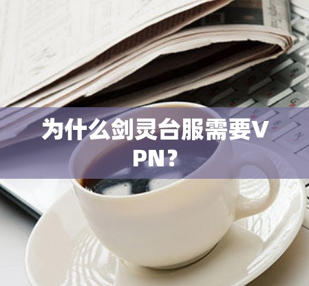 为什么剑灵台服需要VPN？