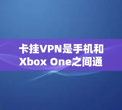 卡挂VPN是手机和Xbox One之间通信问题,可能与手机是否连接到Xbox One的网络、是否有Xbox One设备卡、手机网络设置不正确等有关。以下是解决这个问题的步骤 卡挂VPN是手机和Xbox One之间通信问题,可能与手机是否连接到Xbox One的网络、是否有Xbox One设备卡、手机网络设置不正确等有关。以下是解决这个问题的步骤