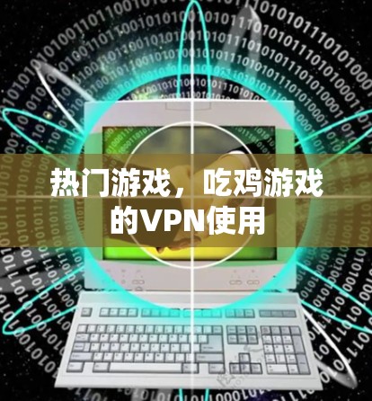 热门游戏,吃鸡游戏的VPN使用 热门游戏,吃鸡游戏的VPN使用