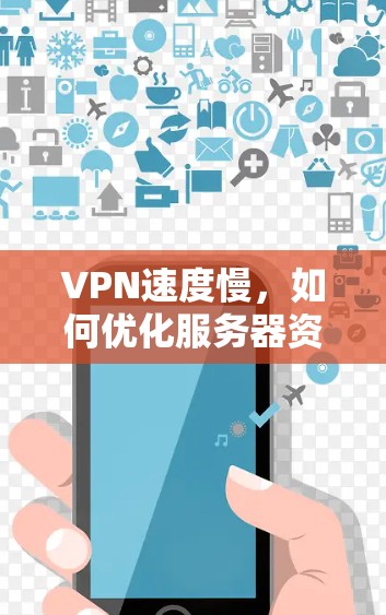 VPN速度慢，如何优化服务器资源？