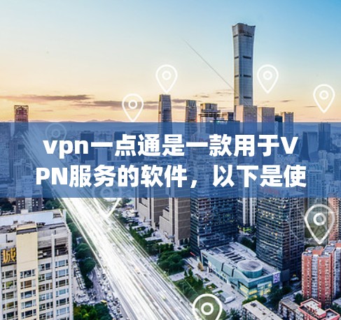 vpn一点通是一款用于VPN服务的软件，以下是使用该软件的步骤