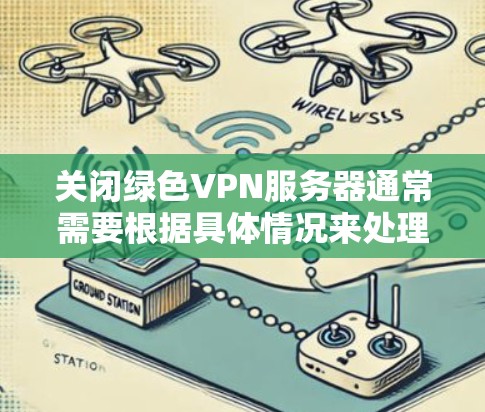 关闭绿色VPN服务器通常需要根据具体情况来处理。以下是一些常见的操作方法，适用于大多数绿色VPN服务