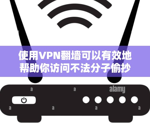 使用VPN翻墙可以有效地帮助你访问不法分子偷抄的网络内容。以下是详细的步骤指南