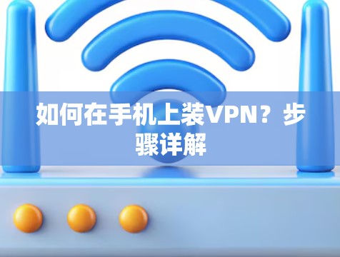 如何在手机上装VPN?步骤详解 如何在手机上装VPN?步骤详解