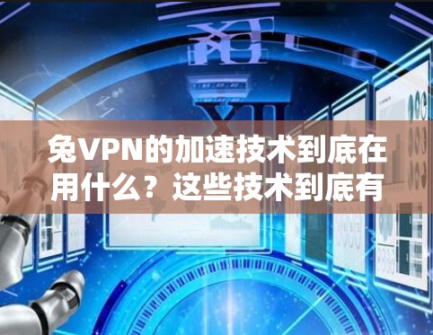 兔VPN的加速技术到底在用什么？这些技术到底有什么优缺点？