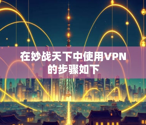 在妙战天下中使用VPN的步骤如下