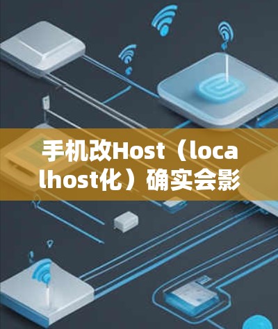 手机改Host（localhost化）确实会影响VPN的正常运行，以下是详细的影响分析