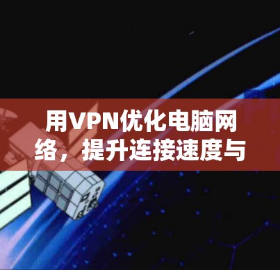 用VPN优化电脑网络,提升连接速度与安全 用VPN优化电脑网络,提升连接速度与安全