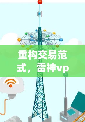 重构交易范式，雷神vpn安卓版的区块链支付时代