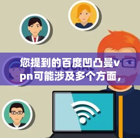 您提到的百度凹凸曼vpn可能涉及多个方面,但需要结合上下文进行理解。以下是一些可能的解释和建议 您提到的百度凹凸曼vpn可能涉及多个方面,但需要结合上下文进行理解。以下是一些可能的解释和建议