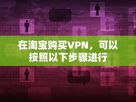 在淘宝购买VPN，可以按照以下步骤进行