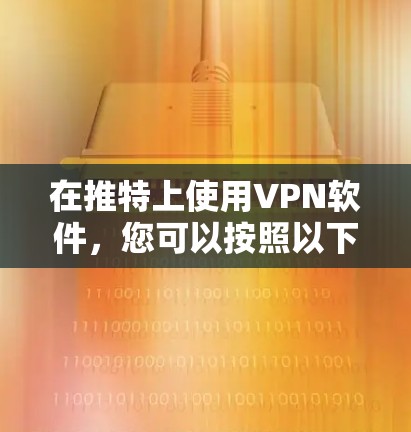 在推特上使用VPN软件,您可以按照以下步骤操作 在推特上使用VPN软件,您可以按照以下步骤操作