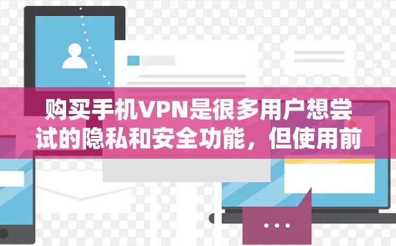 购买手机VPN是很多用户想尝试的隐私和安全功能,但使用前需要确保选择的是合法的、经过认证的平台。以下是一些步骤和注意事项,帮助您顺利购买并使用手机VPN 购买手机VPN是很多用户想尝试的隐私和安全功能,但使用前需要确保选择的是合法的、经过认证的平台。以下是一些步骤和注意事项,帮助您顺利购买并使用手机VPN