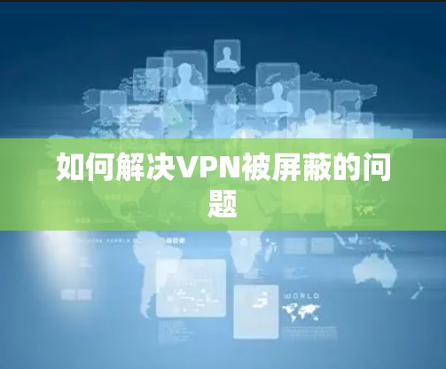 如何解决VPN被屏蔽的问题