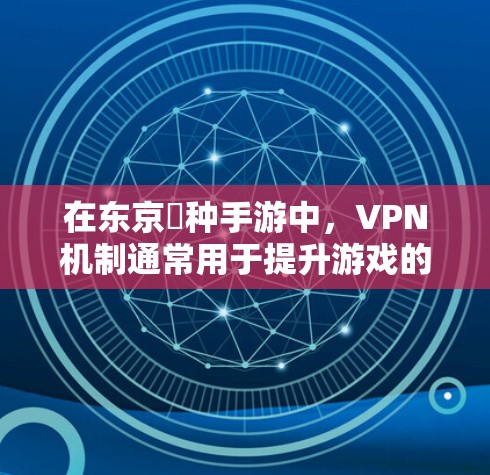 在东京喰种手游中，VPN机制通常用于提升游戏的安全性和可靠性。以下是该机制的详细解释