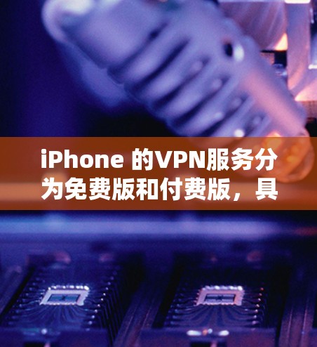 iPhone 的VPN服务分为免费版和付费版,具体选择取决于你的使用需求和习惯。以下是详细的解释 iPhone 的VPN服务分为免费版和付费版,具体选择取决于你的使用需求和习惯。以下是详细的解释