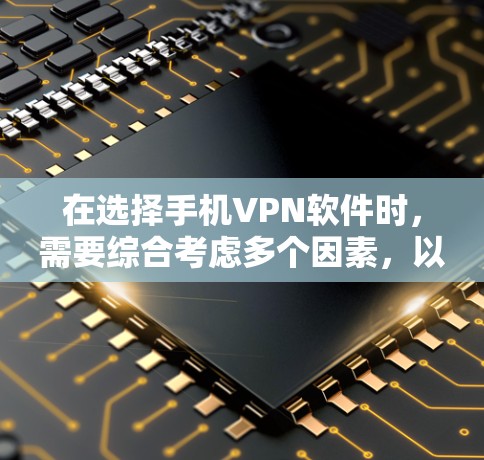 在选择手机VPN软件时,需要综合考虑多个因素,以下是对四个主要软件的全面比较 在选择手机VPN软件时,需要综合考虑多个因素,以下是对四个主要软件的全面比较
