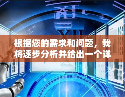 根据您的需求和问题,我将逐步分析并给出一个详细的回答。以下是我的思考过程和结论 根据您的需求和问题,我将逐步分析并给出一个详细的回答。以下是我的思考过程和结论