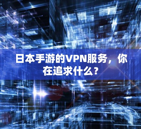 日本手游的VPN服务，你在追求什么？