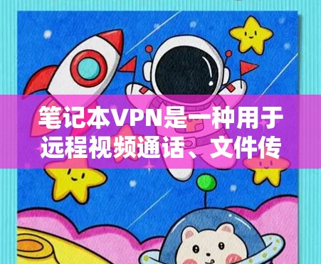 笔记本VPN是一种用于远程视频通话、文件传输、数据共享等的网络服务，专为笔记本电脑设计的，它提供了更高效的网络连接和更低的网络开销。如果你的笔记本电脑被VPN关闭，可能是因为以下原因