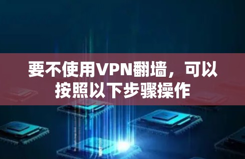 要不使用VPN翻墙，可以按照以下步骤操作