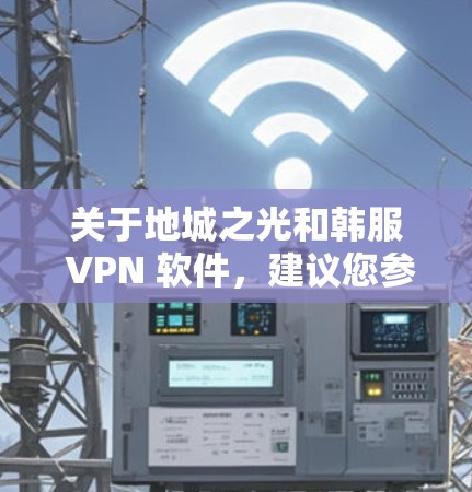 关于地城之光和韩服 VPN 软件，建议您参考以下推荐