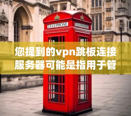 您提到的vpn跳板连接服务器可能是指用于管理VPN连接的服务器,例如VPC连接服务器。以下是一个通用的配置步骤,您可以根据实际情况调整 您提到的vpn跳板连接服务器可能是指用于管理VPN连接的服务器,例如VPC连接服务器。以下是一个通用的配置步骤,您可以根据实际情况调整