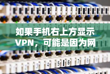 如果手机右上方显示VPN,可能是因为网络连接问题。以下是一些可能的解决方法 如果手机右上方显示VPN,可能是因为网络连接问题。以下是一些可能的解决方法