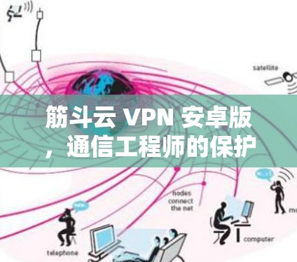 筋斗云 VPN 安卓版,通信工程师的保护之选 筋斗云 VPN 安卓版,通信工程师的保护之选