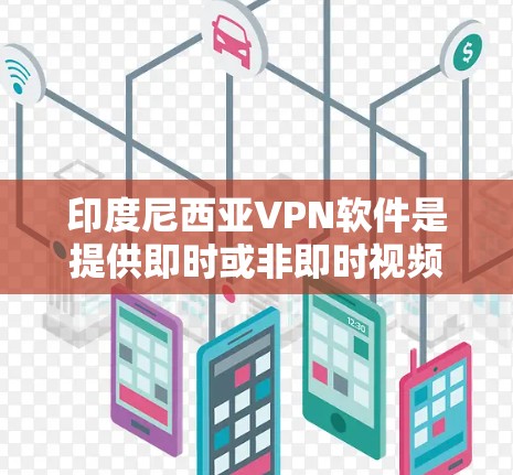 印度尼西亚VPN软件是提供即时或非即时视频会议服务的网络工具,旨在保护个人或机构的信息安全。以下是关于印度尼西亚VPN软件的详细信息 印度尼西亚VPN软件是提供即时或非即时视频会议服务的网络工具,旨在保护个人或机构的信息安全。以下是关于印度尼西亚VPN软件的详细信息