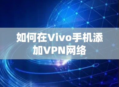 如何在Vivo手机添加VPN网络