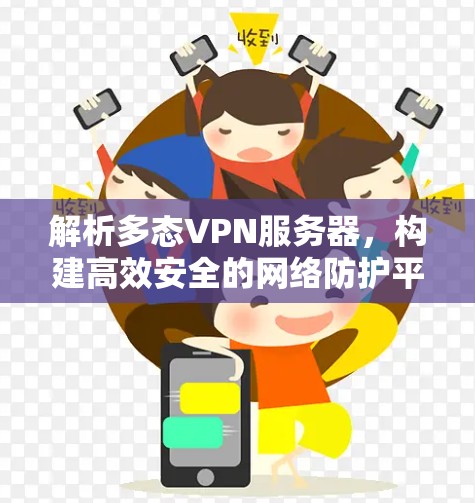 解析多态VPN服务器,构建高效安全的网络防护平台 解析多态VPN服务器,构建高效安全的网络防护平台