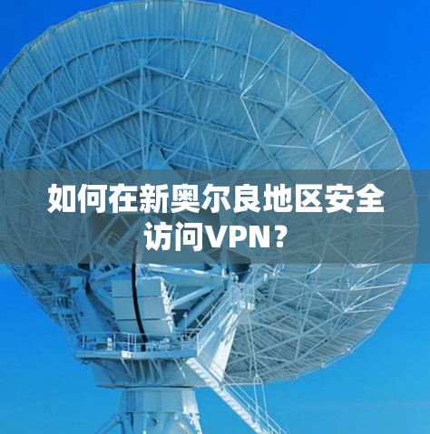 如何在新奥尔良地区安全访问VPN? 如何在新奥尔良地区安全访问VPN?