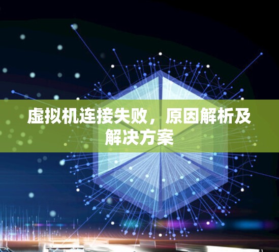 虚拟机连接失败,原因解析及解决方案 虚拟机连接失败,原因解析及解决方案
