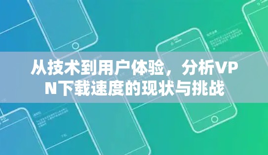 从技术到用户体验,分析VPN下载速度的现状与挑战 从技术到用户体验,分析VPN下载速度的现状与挑战