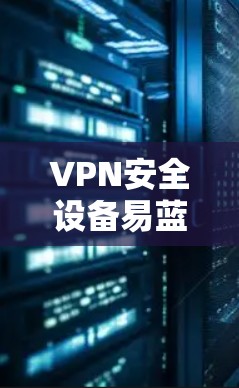 VPN安全设备易蓝屏，关键步骤需警惕