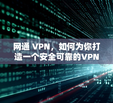 网通 VPN，如何为你打造一个安全可靠的VPN连接