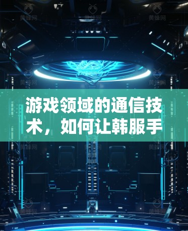 游戏领域的通信技术，如何让韩服手机游戏更流畅