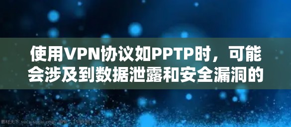 使用VPN协议如PPTP时,可能会涉及到数据泄露和安全漏洞的风险。以下是可能涉及的问题和潜在风险 使用VPN协议如PPTP时,可能会涉及到数据泄露和安全漏洞的风险。以下是可能涉及的问题和潜在风险