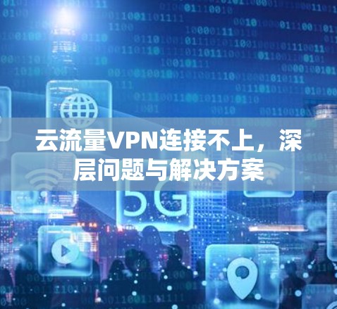 云流量VPN连接不上，深层问题与解决方案