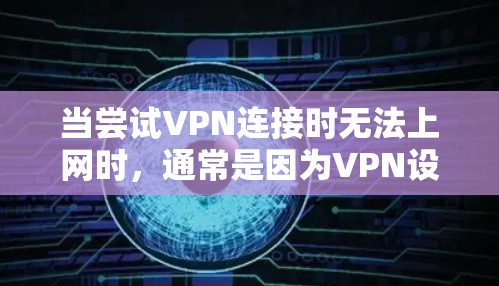 当尝试VPN连接时无法上网时，通常是因为VPN设置或目标服务器的问题。以下是逐步排查和解决问题的方法