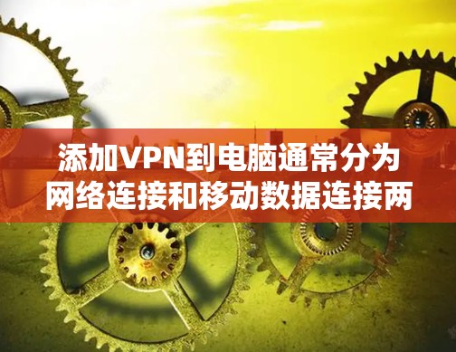 添加VPN到电脑通常分为网络连接和移动数据连接两种方式。以下是详细的步骤指南 添加VPN到电脑通常分为网络连接和移动数据连接两种方式。以下是详细的步骤指南