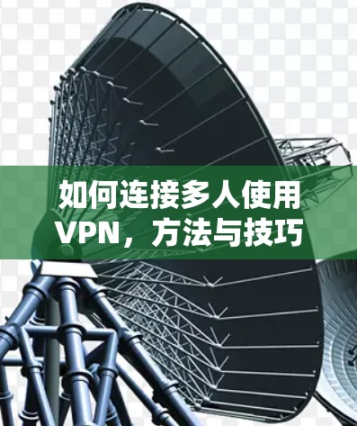 如何连接多人使用VPN，方法与技巧
