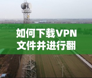 如何下载VPN文件并进行翻墙