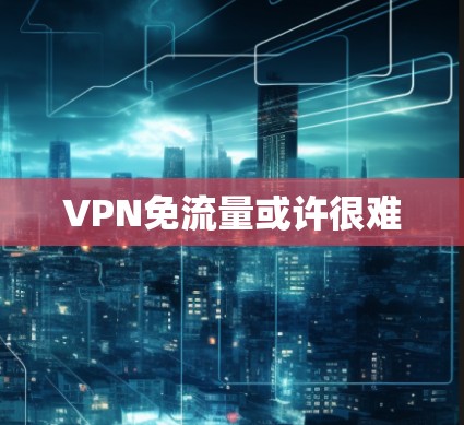 VPN免流量或许很难
