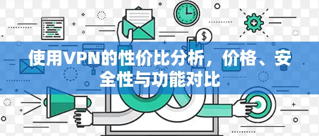 使用VPN的性价比分析,价格、安全性与功能对比 使用VPN的性价比分析,价格、安全性与功能对比