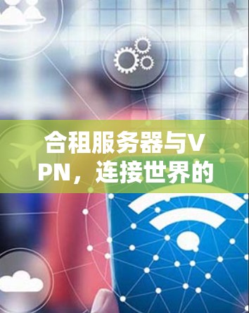 合租服务器与VPN,连接世界的高效解决方案 合租服务器与VPN,连接世界的高效解决方案