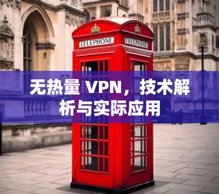 无热量 VPN,技术解析与实际应用 无热量 VPN,技术解析与实际应用