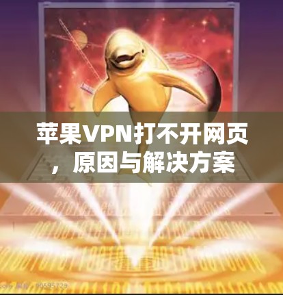 苹果VPN打不开网页,原因与解决方案 苹果VPN打不开网页,原因与解决方案